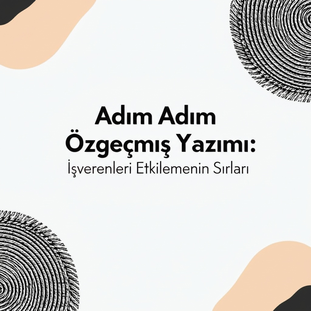 Adım Adım Özgeçmiş Yazımı: İşverenleri Etkilemenin Sırları