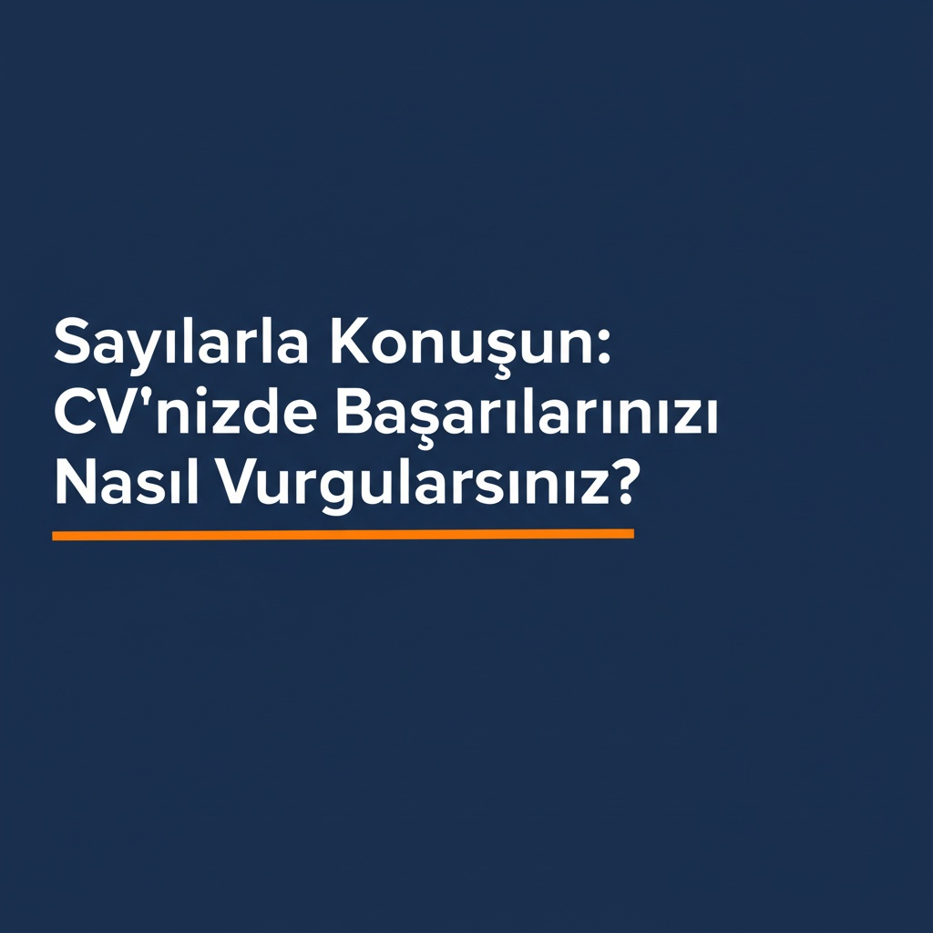 Sayılarla Konuşun: CV’nizde Başarılarınızı Nasıl Vurgularsınız?